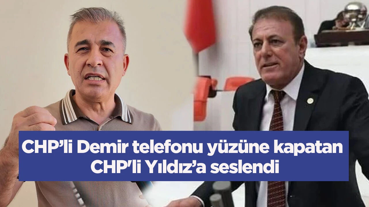 CHP’li Demir telefonu yüzüne kapatan CHP'li Yıldız’a seslendi
