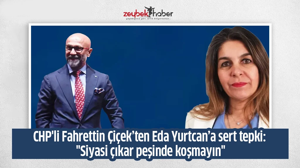 CHP'li Fahrettin &Ccedil;i&ccedil;ek&rsquo;ten Eda Yurtcan&rsquo;a sert tepki: "Siyasi &ccedil;ıkar peşinde koşmayın"