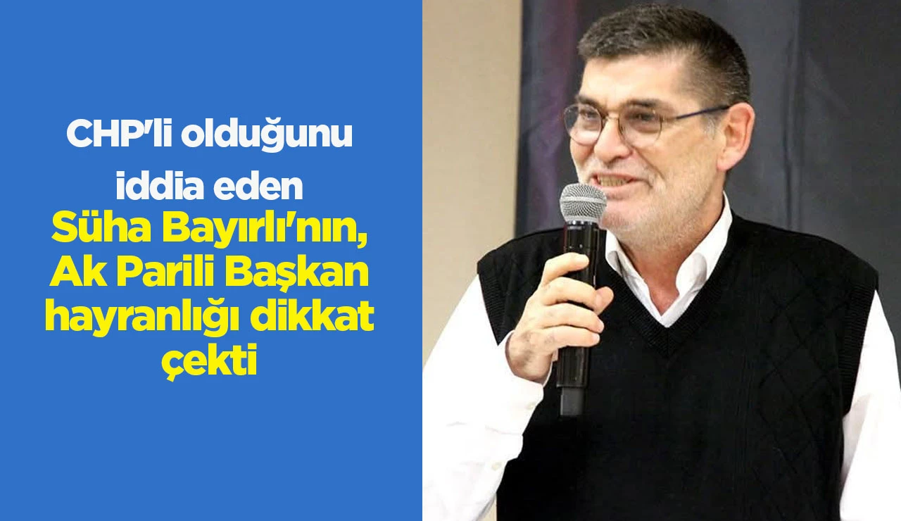CHP'li olduğunu iddia eden S&uuml;ha Bayırlı'nın, Ak Parili Başkan hayranlığı dikkat &ccedil;ekti