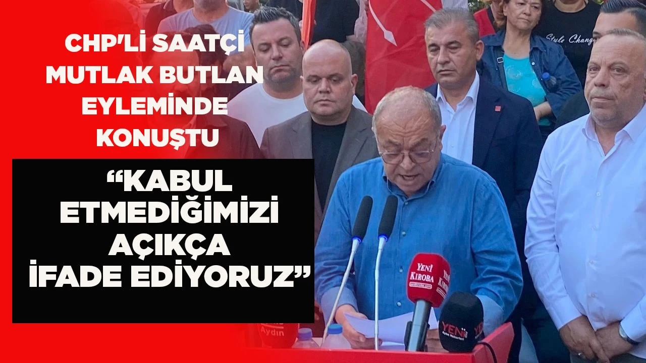 CHP'Lİ SAAT&Ccedil;İ MUTLAK BUTLAN EYLEMİNDE KONUŞTU