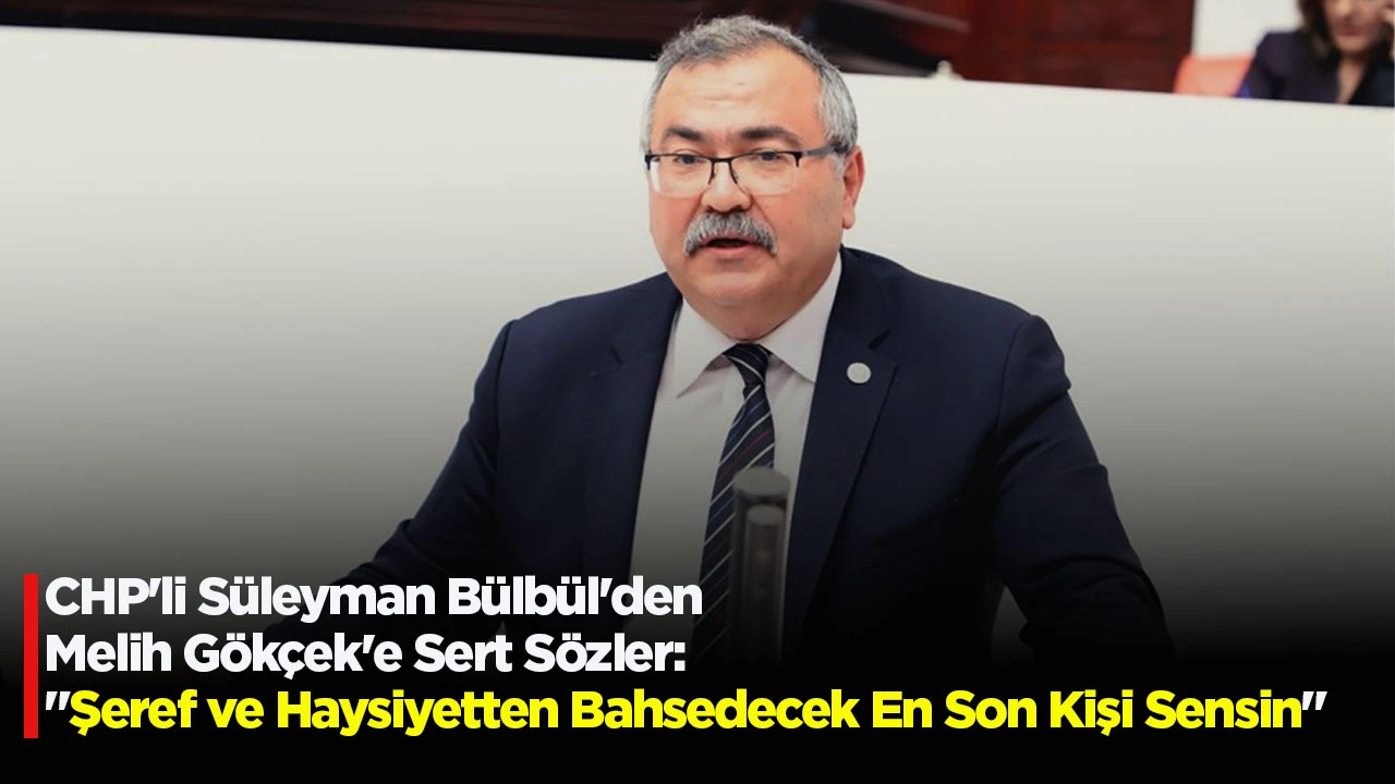 CHP'li S&uuml;leyman B&uuml;lb&uuml;l'den Melih G&ouml;k&ccedil;ek'e Sert S&ouml;zler: "Şeref ve Haysiyetten Bahsedecek En Son Kişi Sensin"