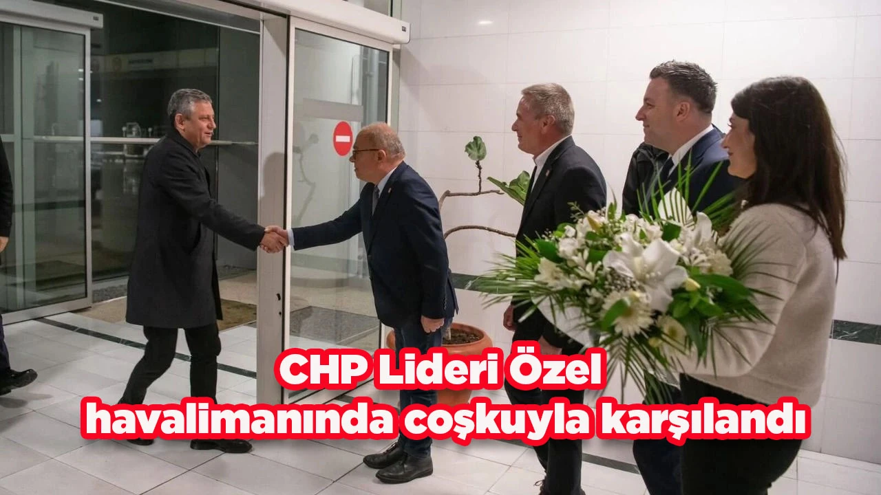 CHP Lideri &Ouml;zel havalimanında coşkuyla karşılandı