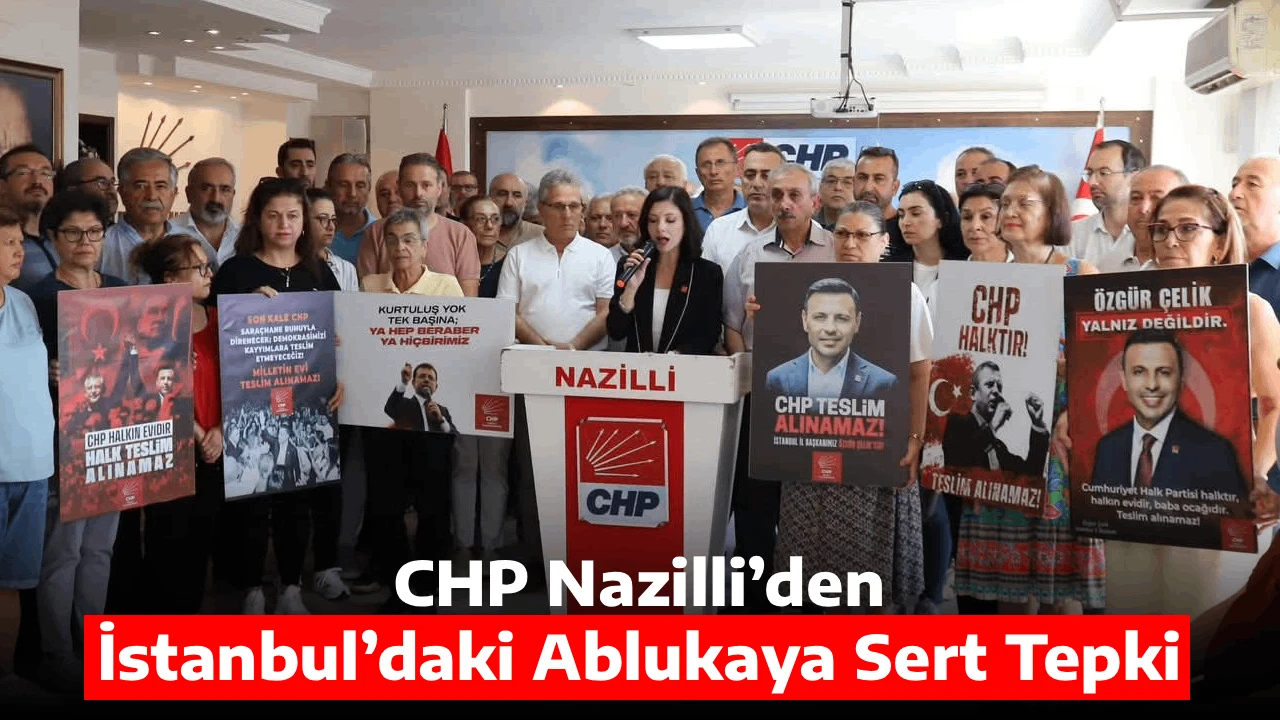 CHP Nazilli&rsquo;den İstanbul&rsquo;daki Ablukaya Sert Tepki