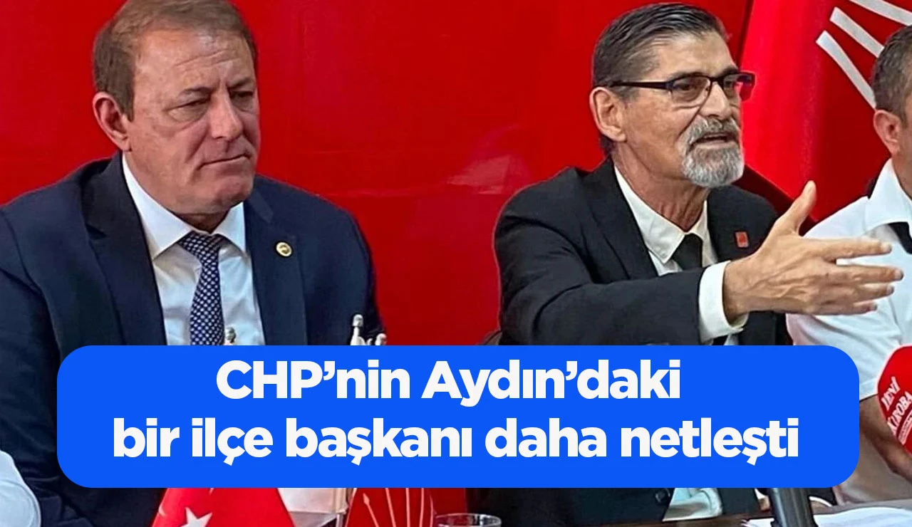 CHP&rsquo;nin Aydın&rsquo;daki bir il&ccedil;e başkanı daha netleşti