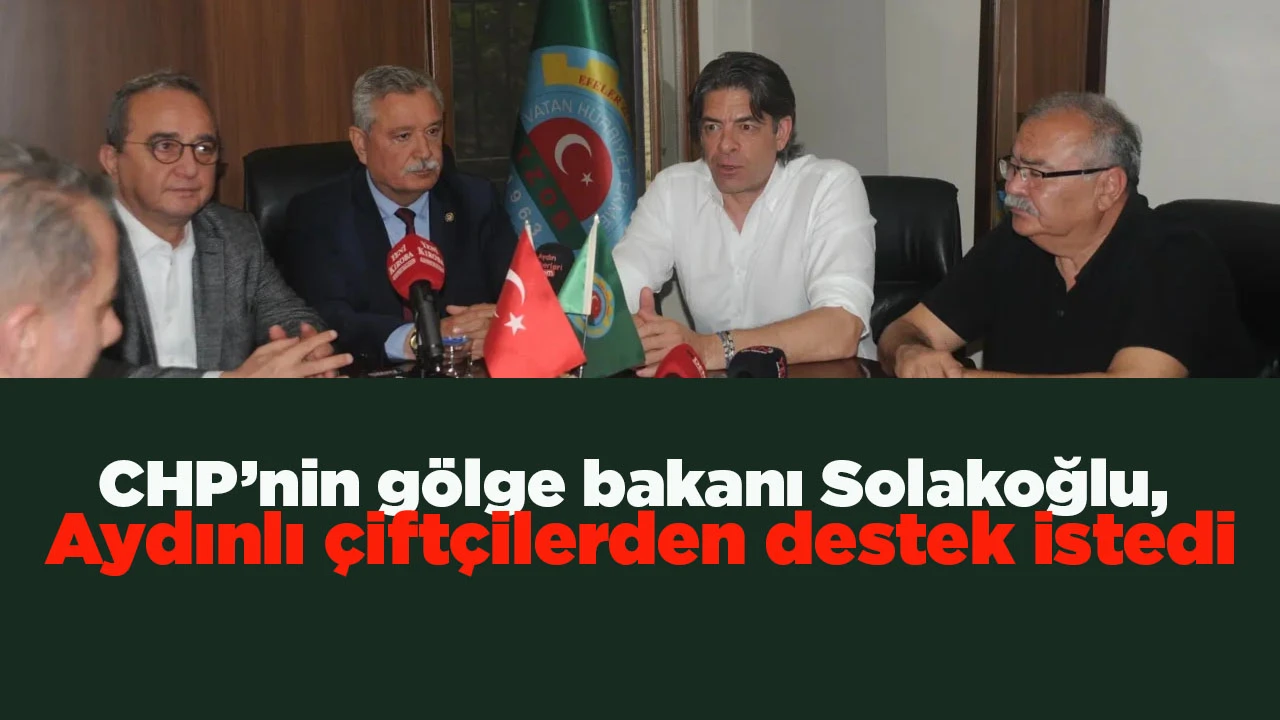 CHP&rsquo;nin g&ouml;lge bakanı Solakoğlu, Aydınlı &ccedil;ift&ccedil;ilerden destek istedi