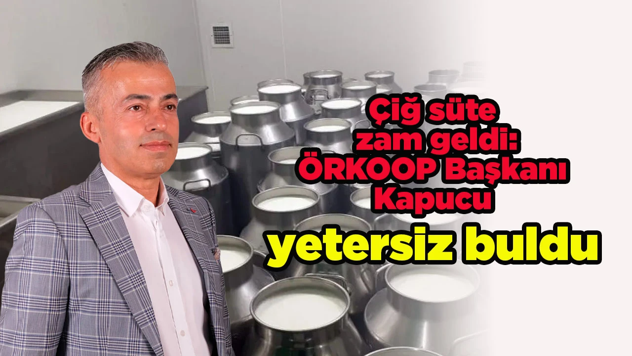 &Ccedil;iğ s&uuml;te zam geldi: &Ouml;RKOOP Başkanı Kapucu yetersiz buldu