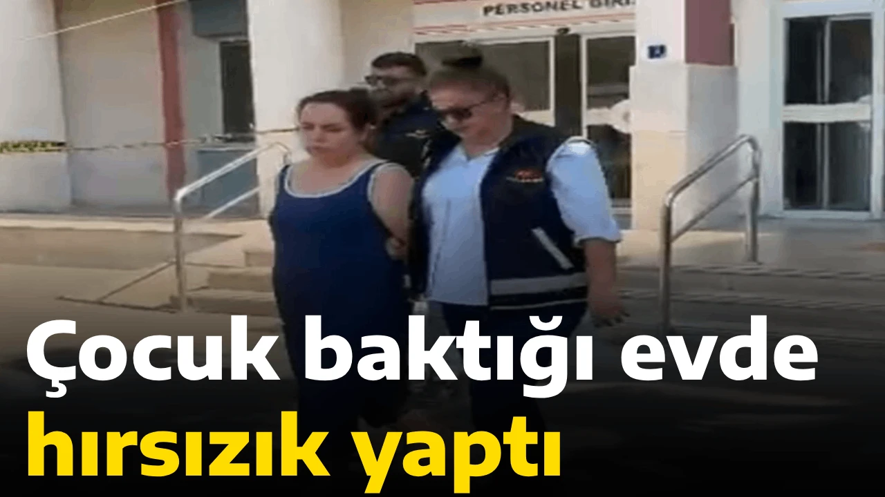 Çocuk baktığı evde hırsızık yaptı