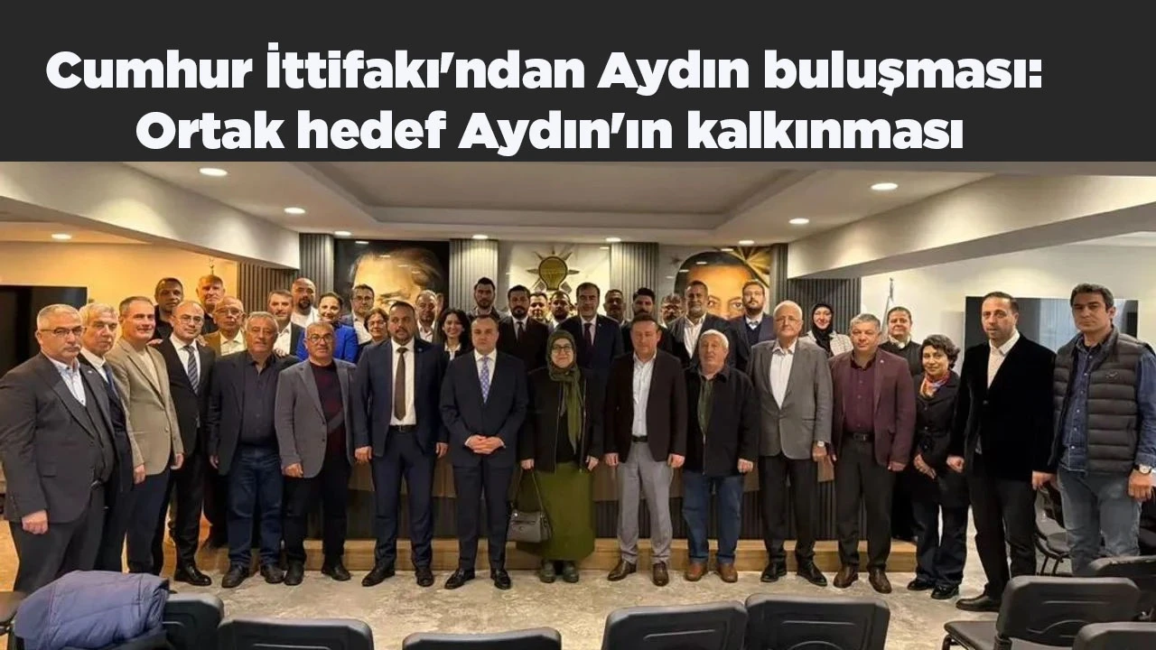 Cumhur İttifakı'ndan Aydın buluşması: Ortak hedef Aydın'ın kalkınması