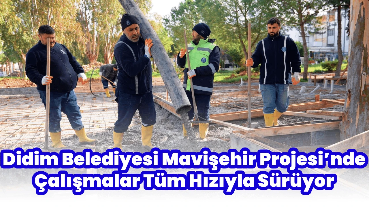 Didim Belediyesi Mavişehir Projesi&rsquo;nde &Ccedil;alışmalar T&uuml;m Hızıyla S&uuml;r&uuml;yor