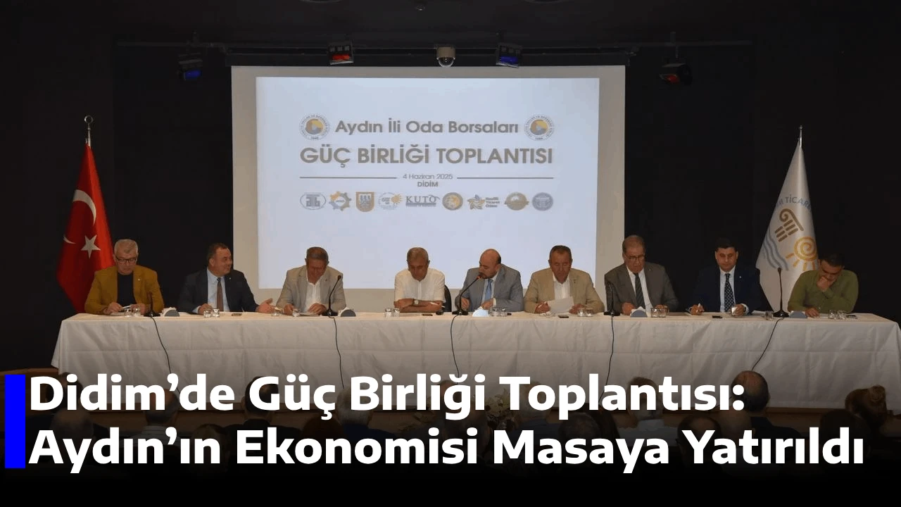 Didim&rsquo;de G&uuml;&ccedil; Birliği Toplantısı: Aydın&rsquo;ın Ekonomisi Masaya Yatırıldı