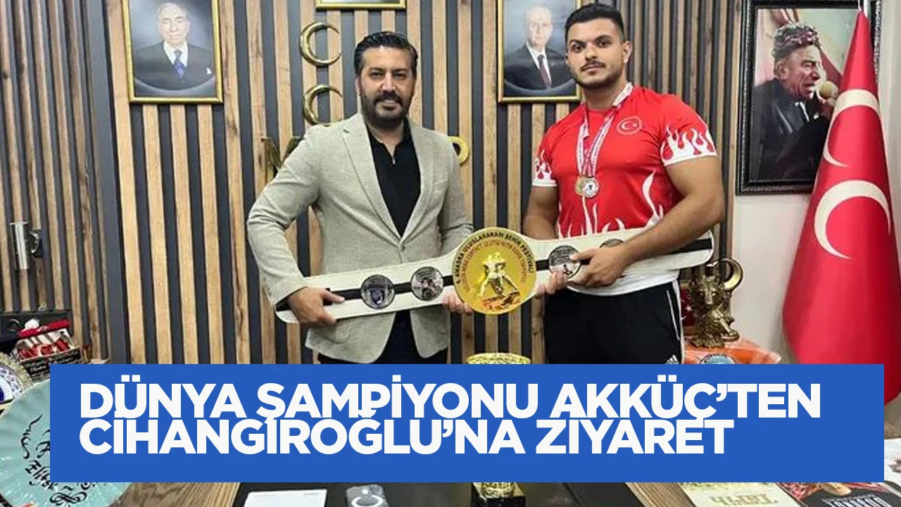 D&uuml;nya şampiyonu Akk&uuml;&ccedil;&rsquo;ten Cihangiroğlu&rsquo;na ziyaret