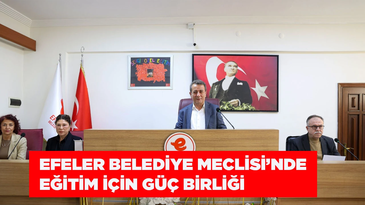 EFELER BELEDİYE MECLİSİ&rsquo;NDE EĞİTİM İ&Ccedil;İN G&Uuml;&Ccedil; BİRLİĞİ