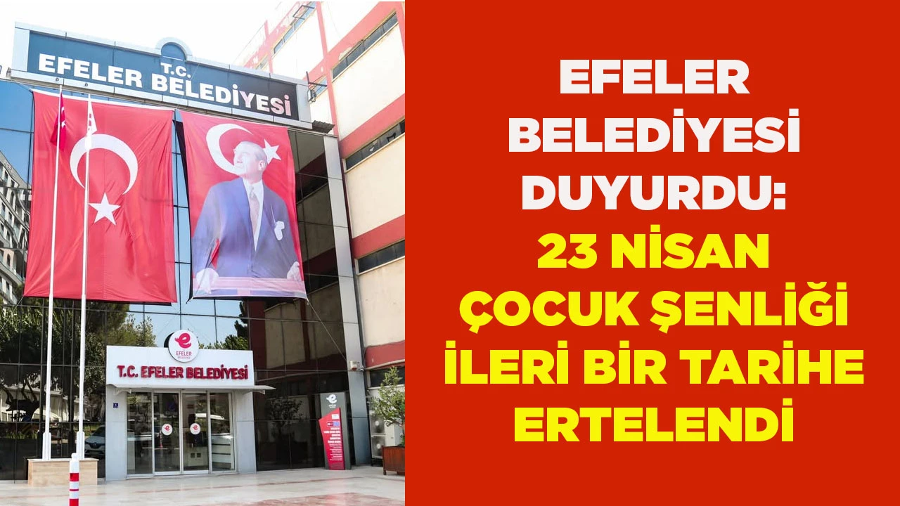 EFELER BELEDİYESİ DUYURDU: 23 NİSAN &Ccedil;OCUK ŞENLİĞİ İLERİ BİR TARİHE ERTELENDİ
