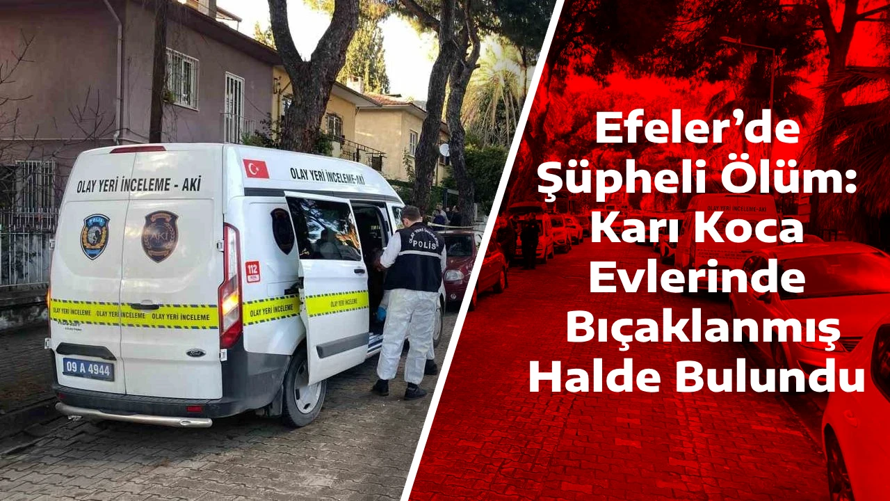 Efeler&rsquo;de Ş&uuml;pheli &Ouml;l&uuml;m: Karı Koca Evlerinde Bı&ccedil;aklanmış Halde Bulundu