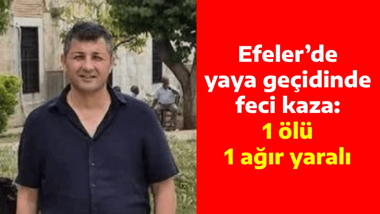 Efeler&rsquo;de yaya ge&ccedil;idinde feci kaza: 1 &ouml;l&uuml;, 1 ağır yaralı