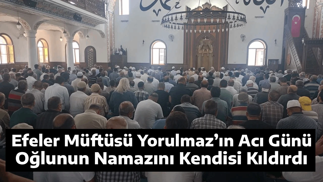 Efeler M&uuml;ft&uuml;s&uuml; Yorulmaz&rsquo;ın Acı G&uuml;n&uuml;: Oğlunun Namazını Kendisi Kıldırdı
