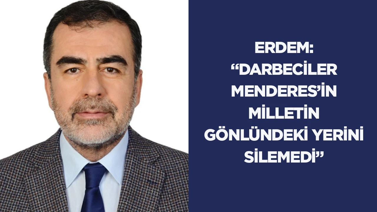Erdem: &ldquo;Darbeciler Menderes&rsquo;in milletin g&ouml;nl&uuml;ndeki yerini silemedi&rdquo;