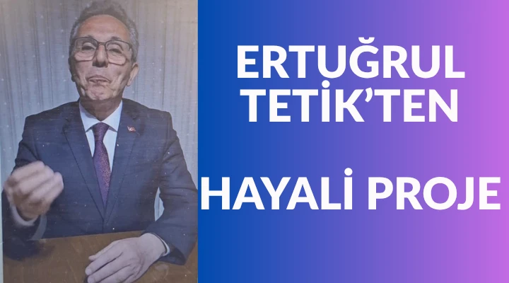 ERTUĞRUL TETİK’TEN ‘HAYALİ’ PROJE