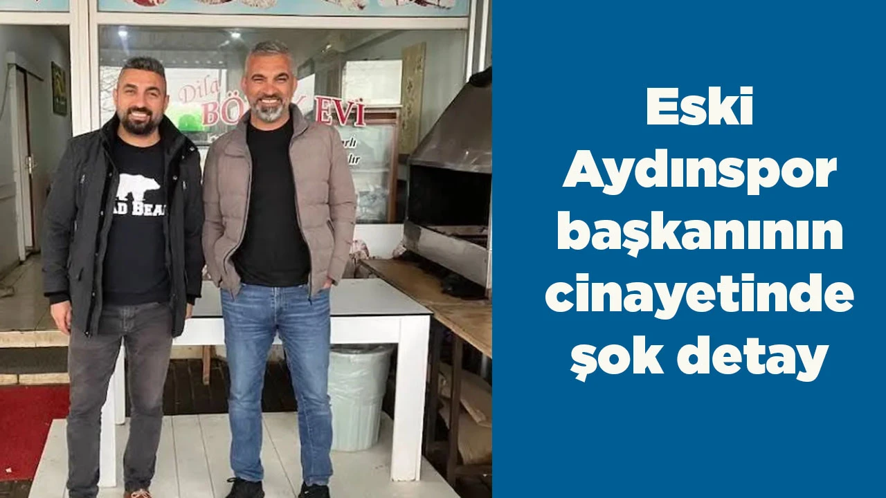 Eski Aydınspor başkanının cinayetinde şok detay