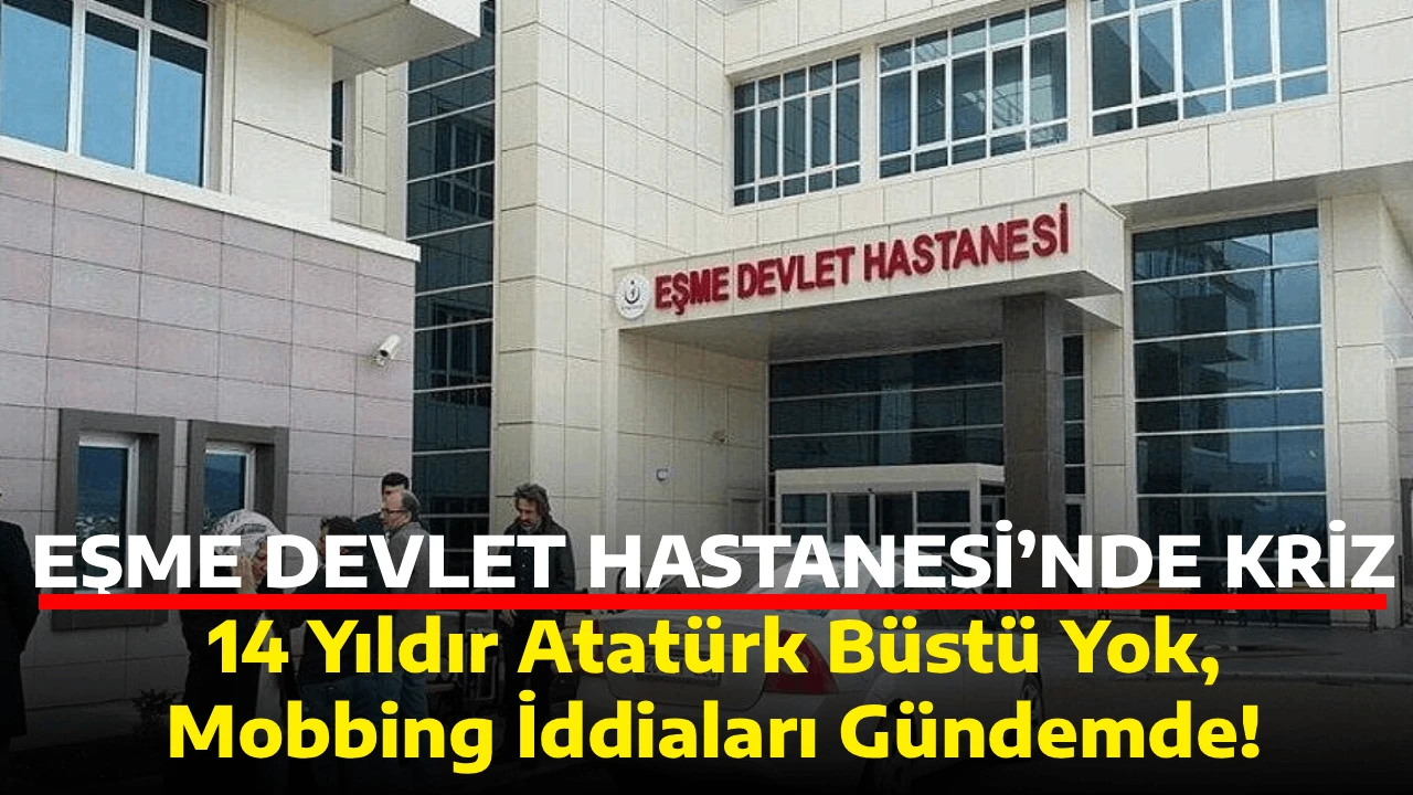EŞME DEVLET HASTANESİ&rsquo;NDE KRİZ,  14 Yıldır Atat&uuml;rk B&uuml;st&uuml; Yok, Mobbing İddiaları G&uuml;ndemde!