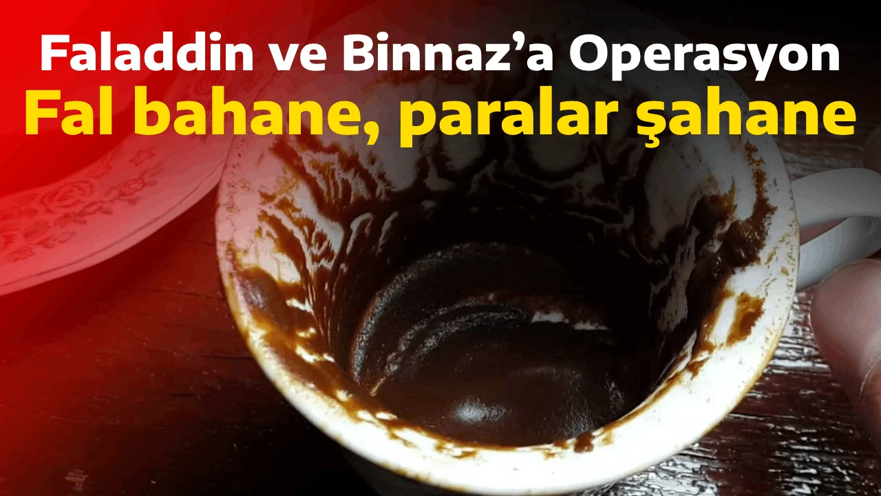 Faladdin ve Binnaz’a Operasyon, Fal bahane, paralar şahane