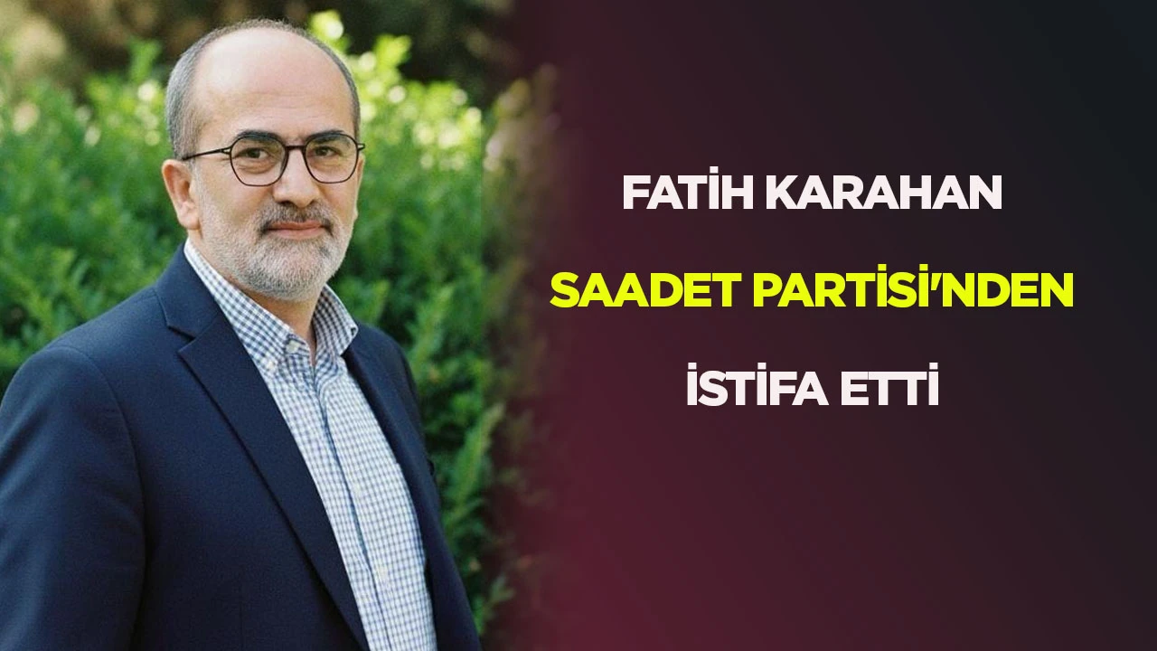 Fatih Karahan Saadet Partisi'nden istifa etti