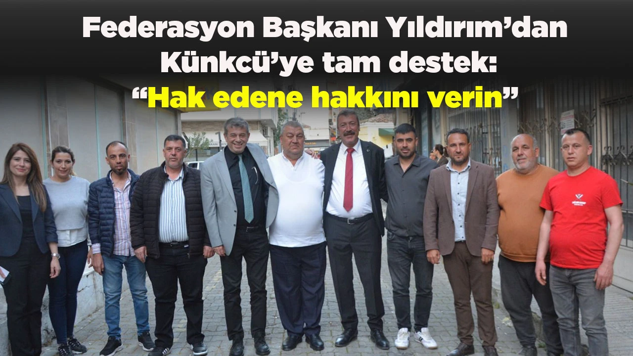 Federasyon Başkanı Yıldırım&rsquo;dan K&uuml;nkc&uuml;&rsquo;ye tam destek: &ldquo;Hak edene hakkını verin&rdquo;