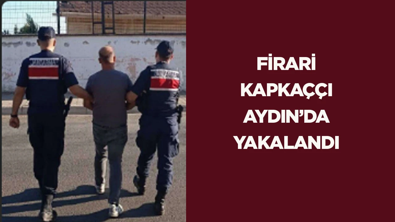 Firari Kapka&ccedil;&ccedil;ı Aydın&rsquo;da yakalandı