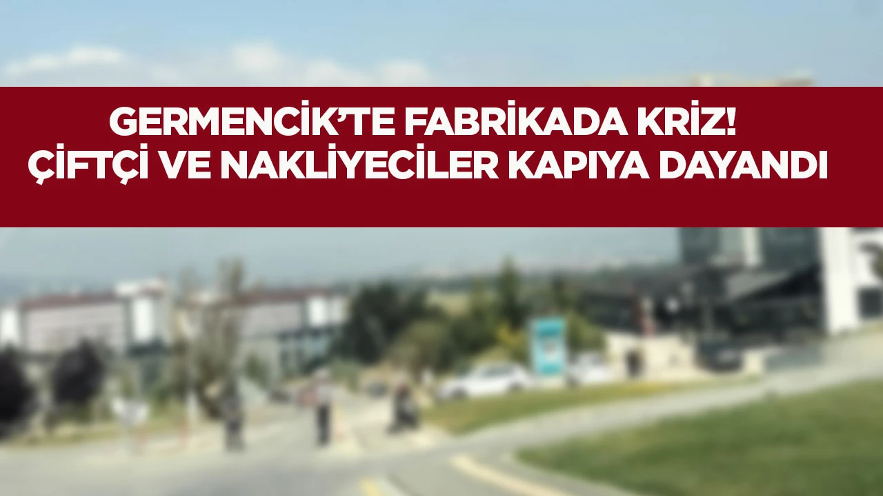 Germencik&rsquo;te fabrikada kriz! &Ccedil;ift&ccedil;i ve nakliyeciler kapıya dayandı