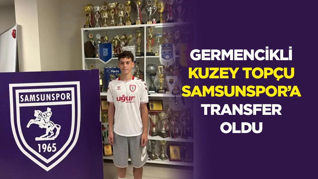 Germencikli Kuzey Top&ccedil;u Samsunspor&rsquo;a Transfer Oldu