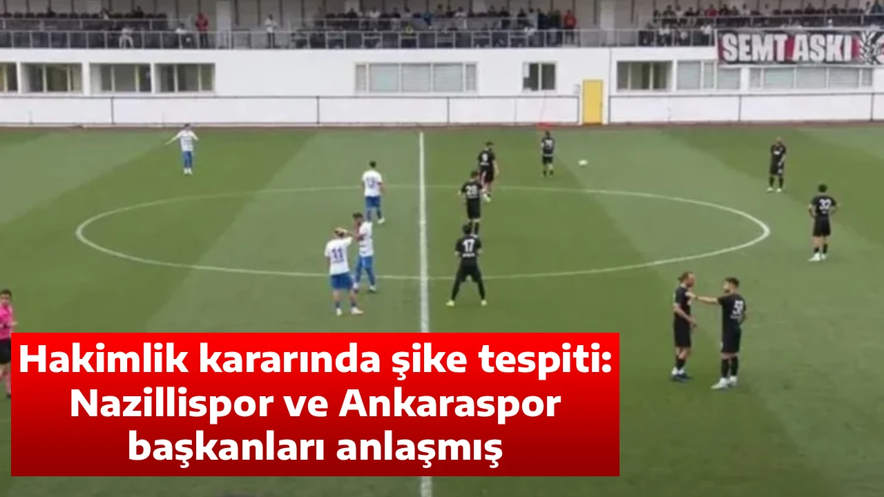 Hakimlik kararında şike tespiti: Nazillispor ve Ankaraspor başkanları anlaşmış