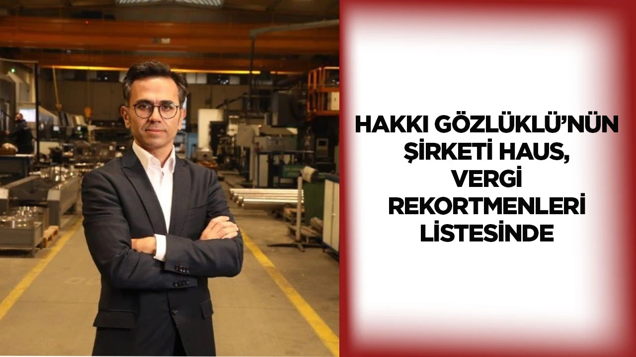 Hakkı G&ouml;zl&uuml;kl&uuml;&rsquo;n&uuml;n şirketi HAUS, vergi rekortmenleri listesinde