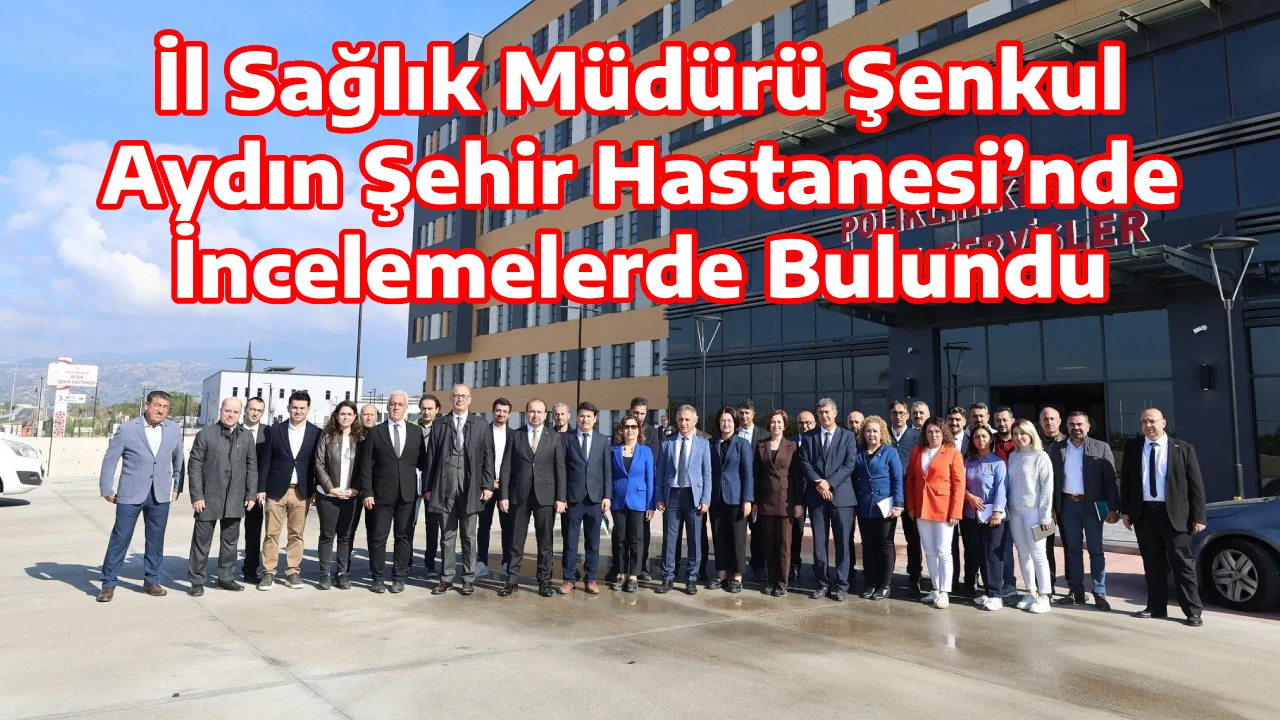 İl Sağlık M&uuml;d&uuml;r&uuml; Şenkul, Aydın Şehir Hastanesi&rsquo;nde İncelemelerde Bulundu