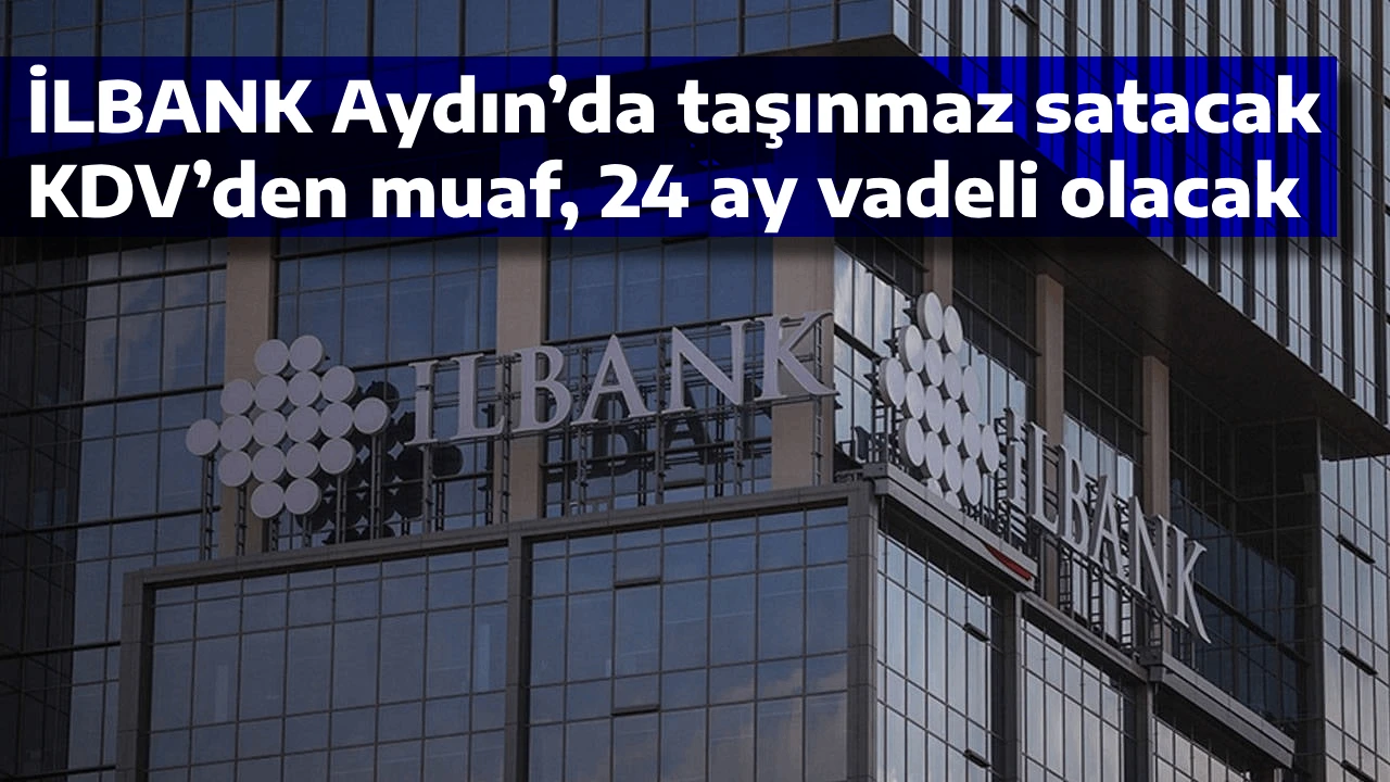 İLBANK Aydın’da taşınmaz satacak, KDV’den muaf, 24 ay vadeli olacak