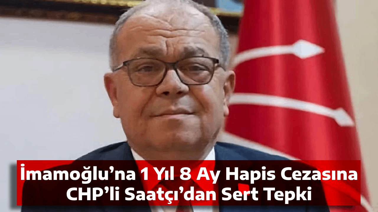 İmamoğlu’na 1 Yıl 8 Ay Hapis Cezasına CHP’li Saatçı’dan Sert Tepki