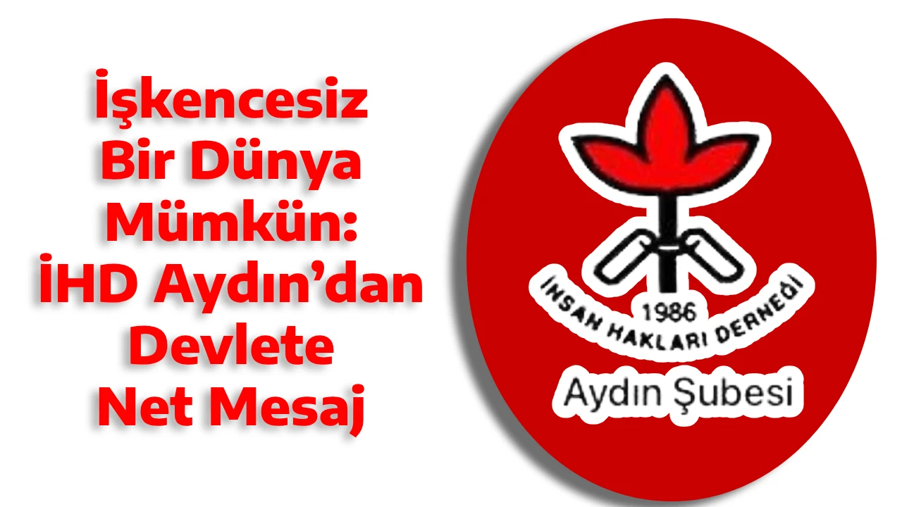 İşkencesiz Bir D&uuml;nya M&uuml;mk&uuml;n: İHD Aydın&rsquo;dan Devlete Net Mesaj