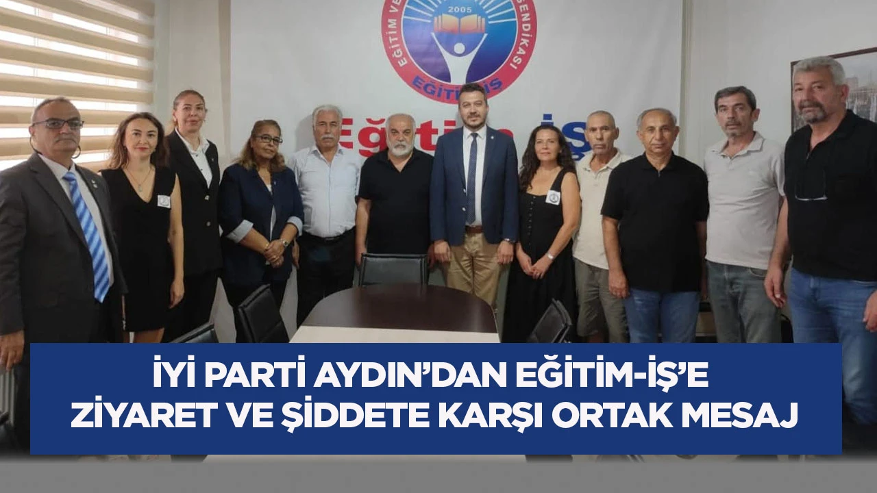 İYİ Parti Aydın&rsquo;dan Eğitim-İş&rsquo;e ziyaret ve şiddete karşı ortak mesaj