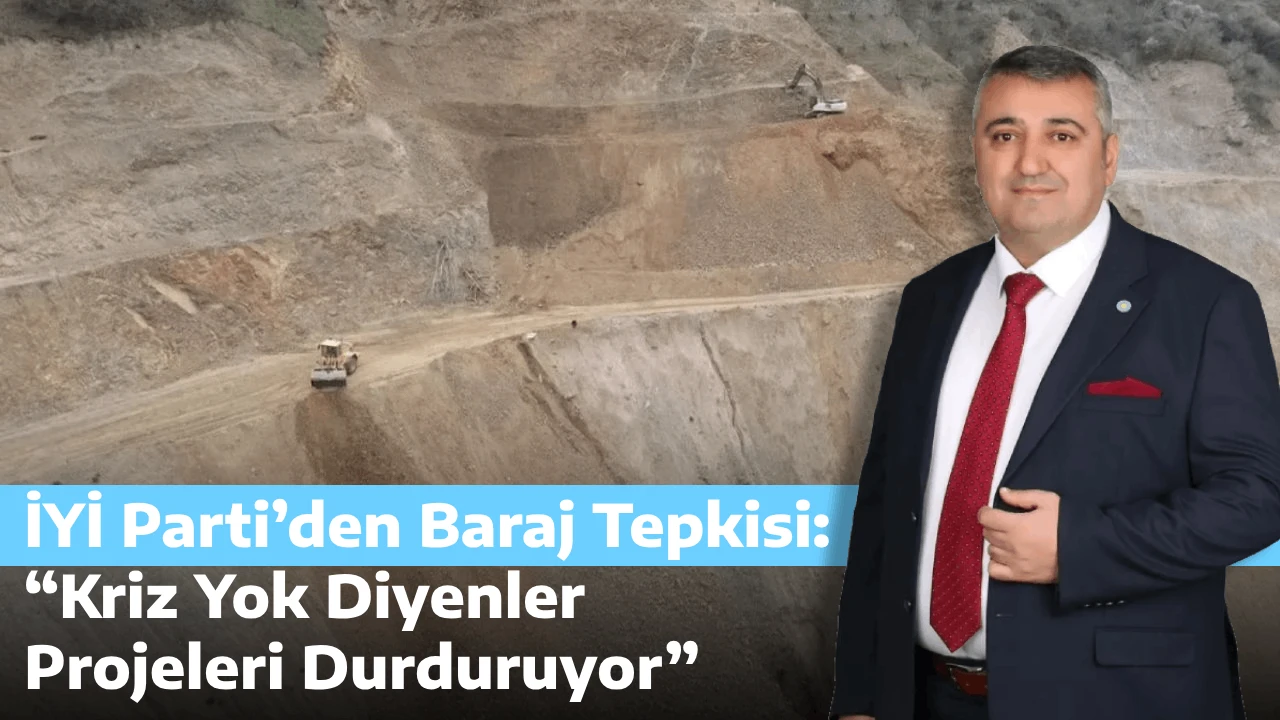 İYİ Parti’den Baraj Tepkisi: “Kriz Yok Diyenler Projeleri Durduruyor”