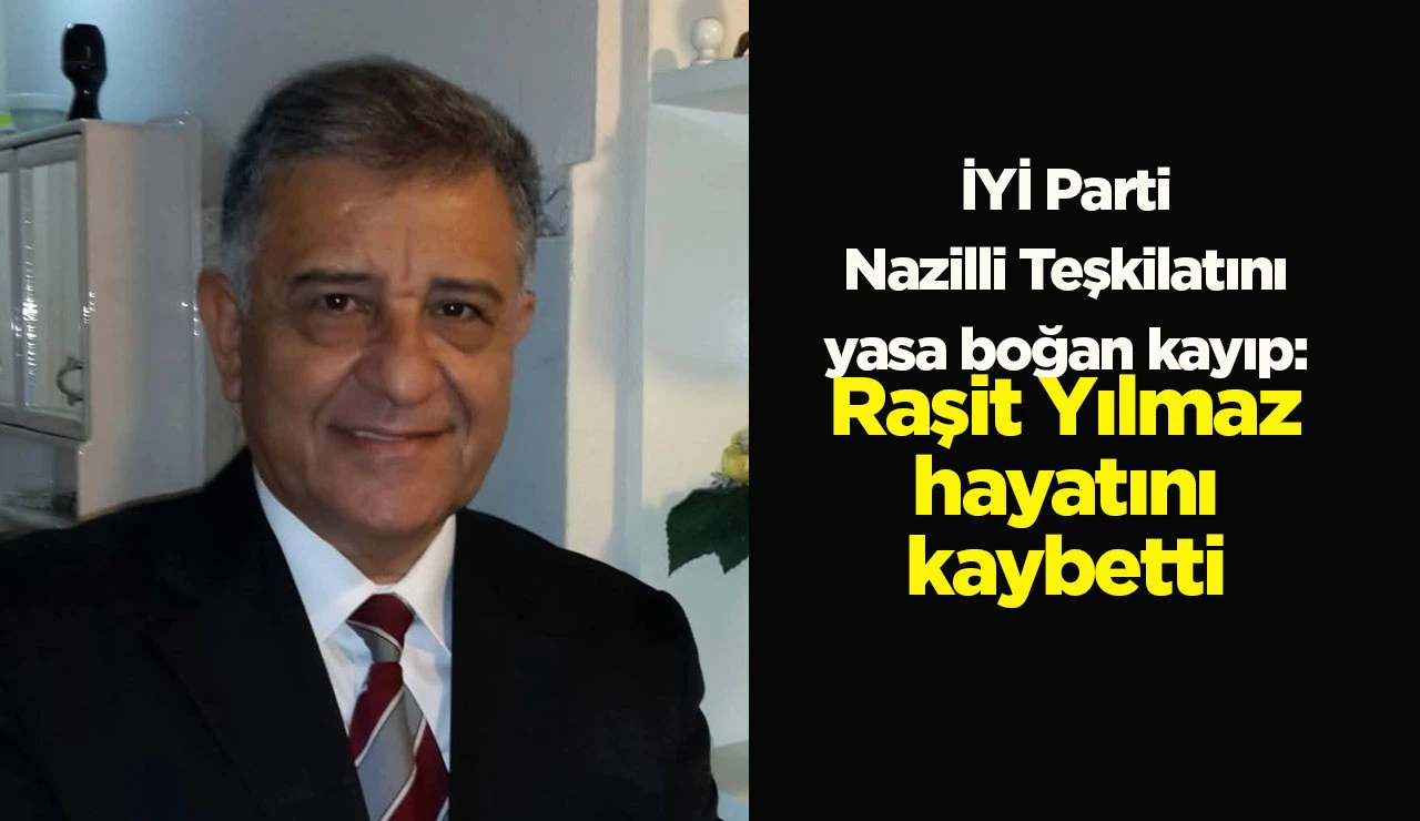 İYİ Parti Nazilli Teşkilatını yasa boğan kayıp: Raşit Yılmaz hayatını kaybetti
