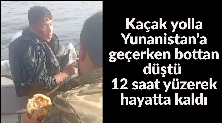 Ka&ccedil;ak yolla Yunanistan&rsquo;a ge&ccedil;erken bottan d&uuml;şt&uuml;, 12 saat y&uuml;zerek hayatta kaldı