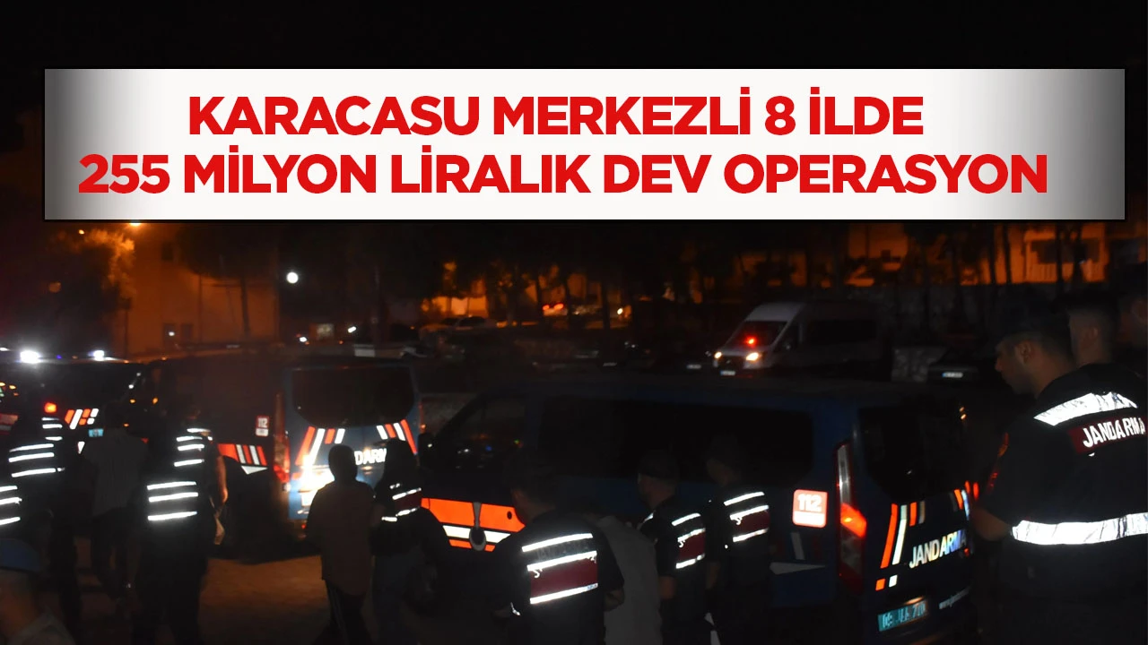 Karacasu merkezli 8 ilde 255 milyon liralık dev operasyon