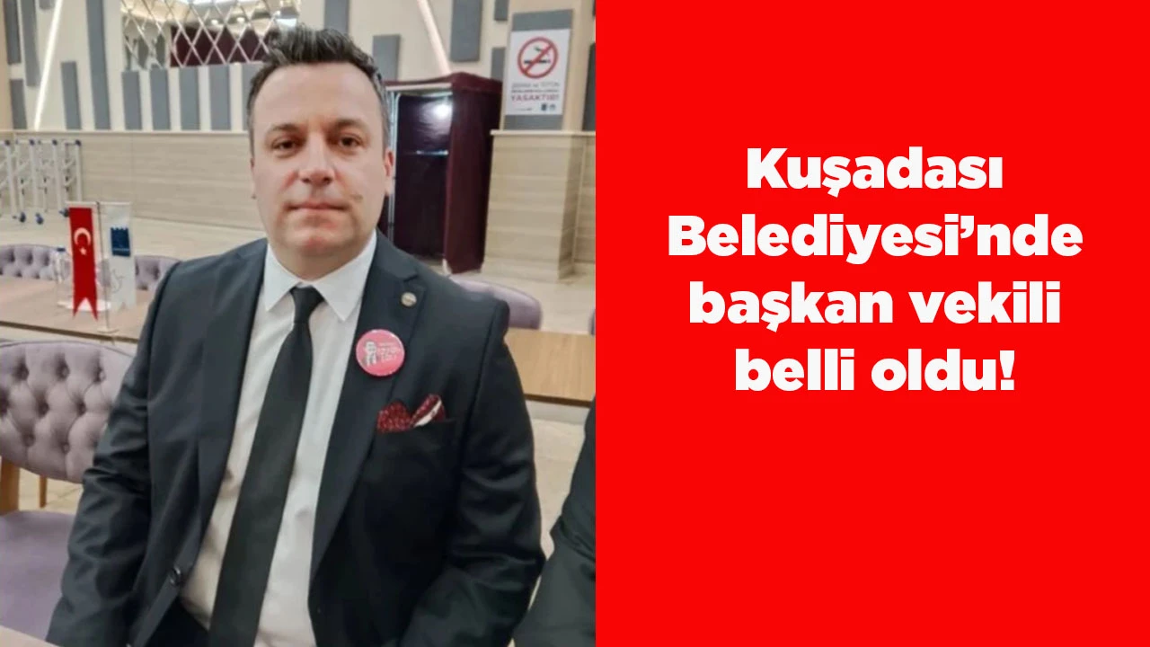 Kuşadası Belediyesi&rsquo;nde başkan vekili belli oldu!