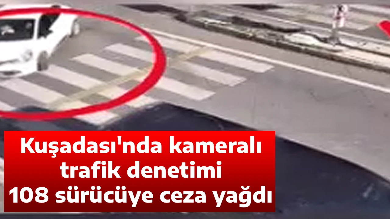 Kuşadası'nda kameralı trafik denetimi 108 s&uuml;r&uuml;c&uuml;ye ceza yağdı