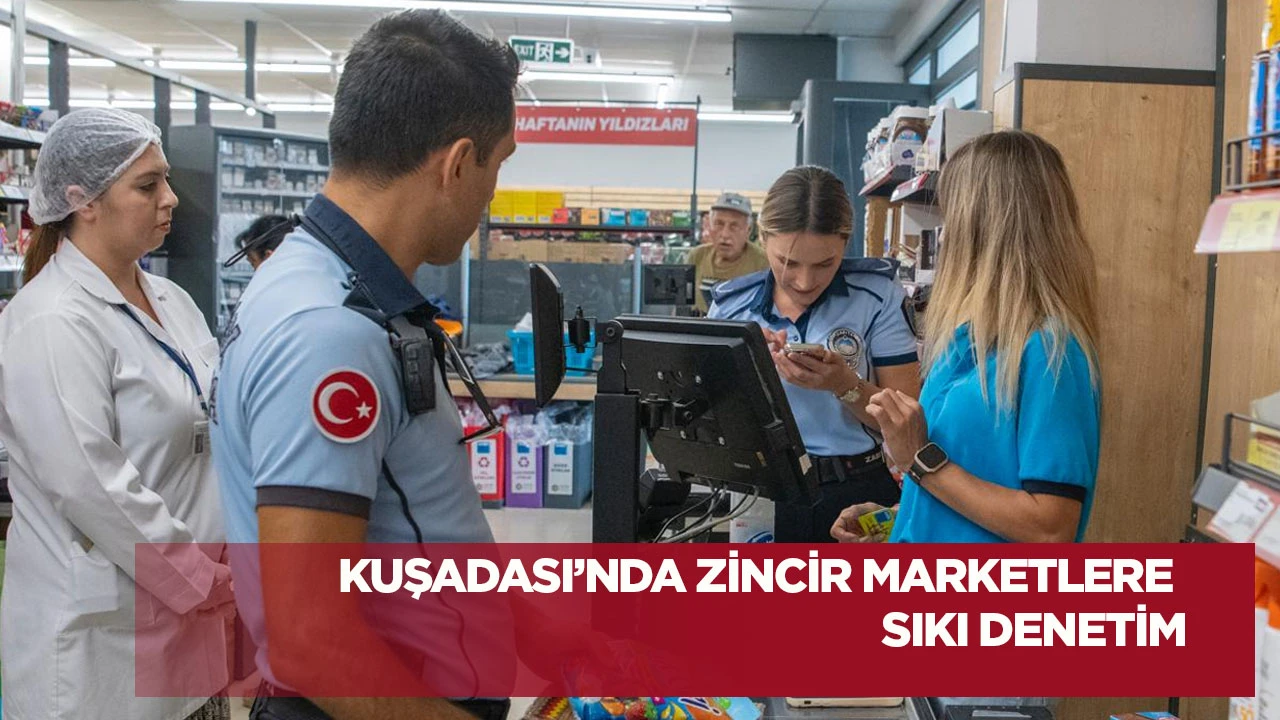 Kuşadası&rsquo;nda zincir marketlere sıkı denetim