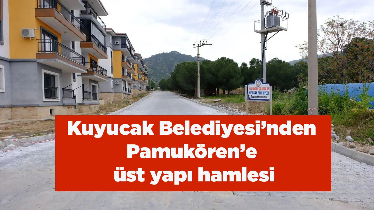 Kuyucak Belediyesi&rsquo;nden Pamuk&ouml;ren&rsquo;e &uuml;st yapı hamlesi