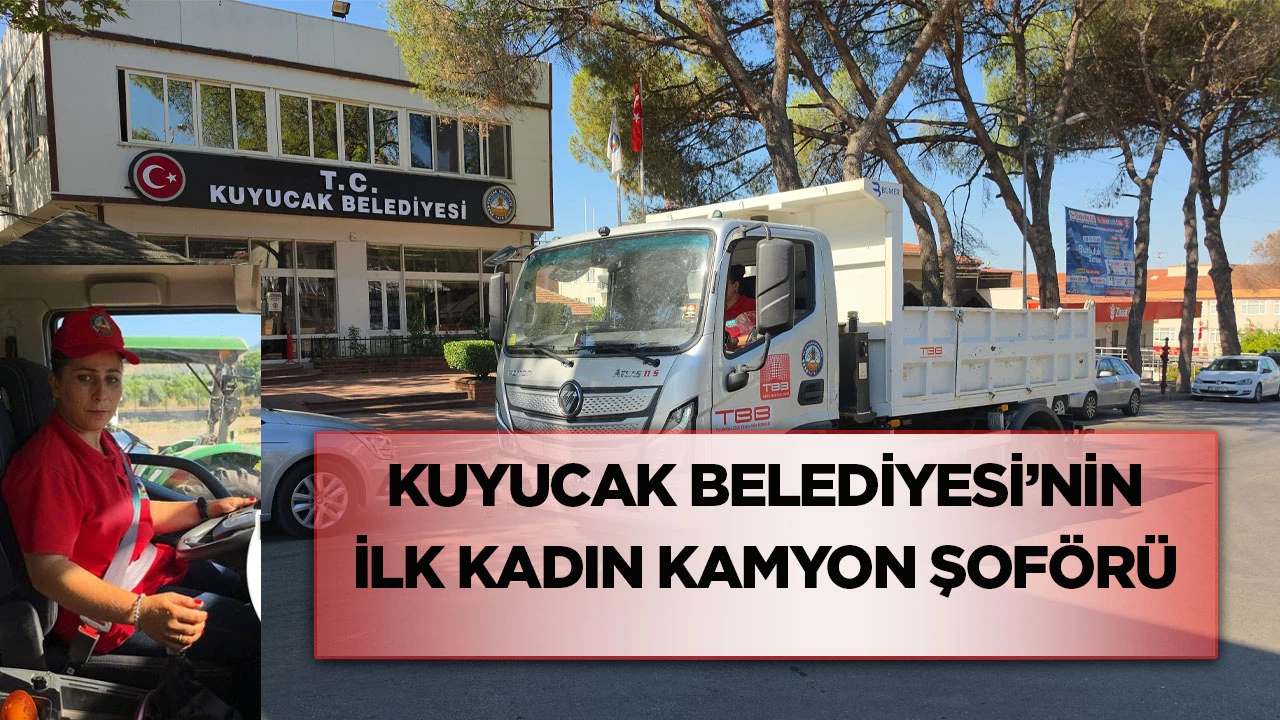Kuyucak Belediyesi&rsquo;nin ilk kadın kamyon şof&ouml;r&uuml;
