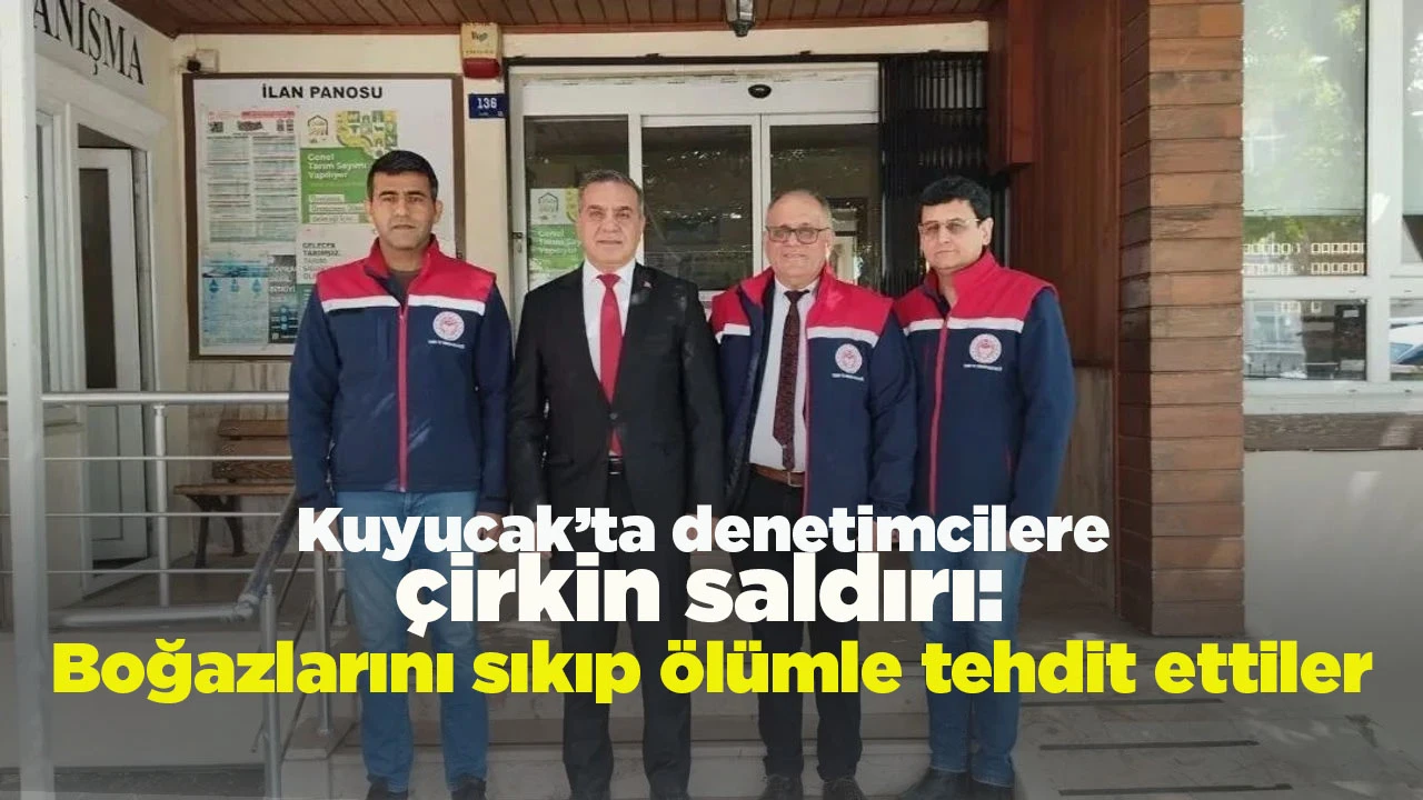 Kuyucak&rsquo;ta denetimcilere &ccedil;irkin saldırı: Boğazlarını sıkıp &ouml;l&uuml;mle tehdit ettiler