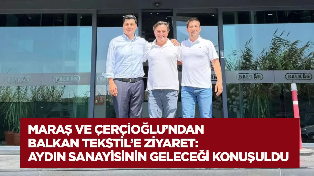 Maraş ve &Ccedil;er&ccedil;ioğlu&rsquo;ndan Balkan Tekstil&rsquo;e Ziyaret: Aydın Sanayisinin Geleceği Konuşuldu