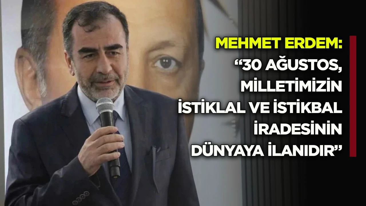 Mehmet Erdem: &ldquo;30 Ağustos, milletimizin istiklal ve istikbal iradesinin d&uuml;nyaya ilanıdır&rdquo;