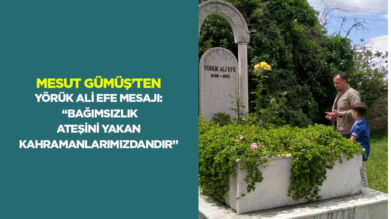 Mesut G&uuml;m&uuml;ş&rsquo;ten Y&ouml;r&uuml;k Ali Efe mesajı: &ldquo;Bağımsızlık ateşini yakan kahramanlarımızdandır&rdquo;